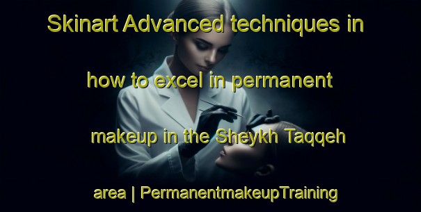 Skinart Advanced techniques in how to excel in permanent makeup in the Sheykh Taqqeh area | PermanentmakeupTraining | PermanentmakeupClasses | SkinartTraining-Islamic Republic of Iran